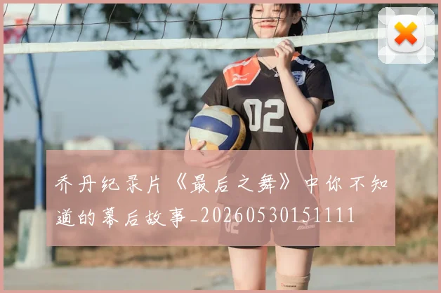 乔丹纪录片《最后之舞》中你不知道的幕后故事_20260530151111