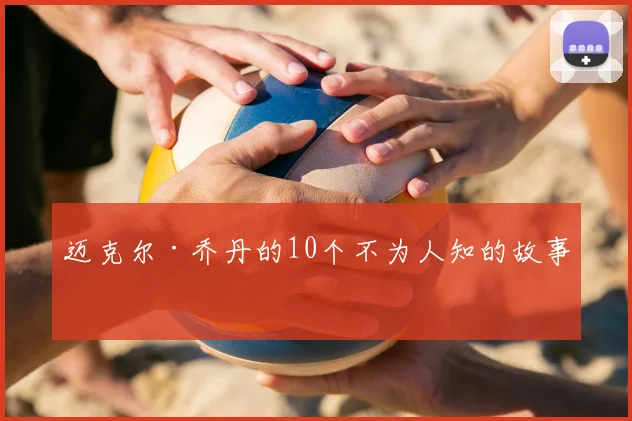 迈克尔·乔丹的10个不为人知的故事