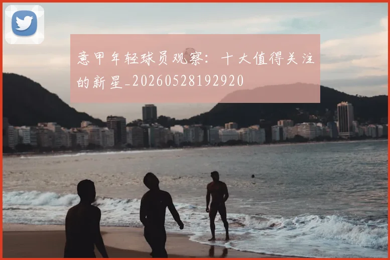 意甲年轻球员观察:十大值得关注的新星_20260528192920