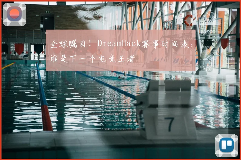全球瞩目！DreamHack赛事时间表，谁是下一个电竞王者