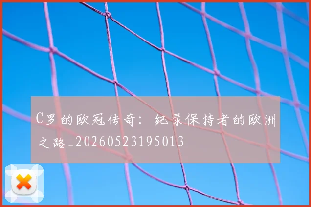 C罗的欧冠传奇：纪录保持者的欧洲之路_20260523195013