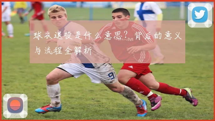球衣退役是什么意思?背后的意义与流程全解析