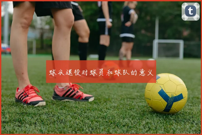 球衣退役对球员和球队的意义