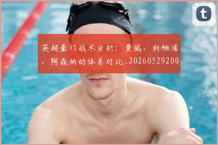 英超豪门战术分析:曼城、利物浦、阿森纳的体系对比_20260529200542_20260610170100