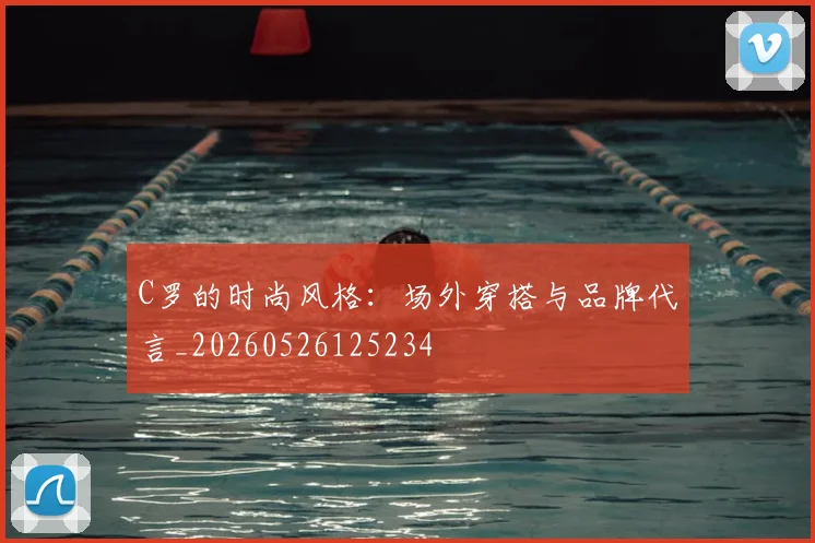 C罗的时尚风格：场外穿搭与品牌代言_20260526125234