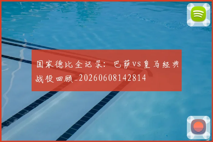 国家德比全记录：巴萨vs皇马经典战役回顾_20260608142814