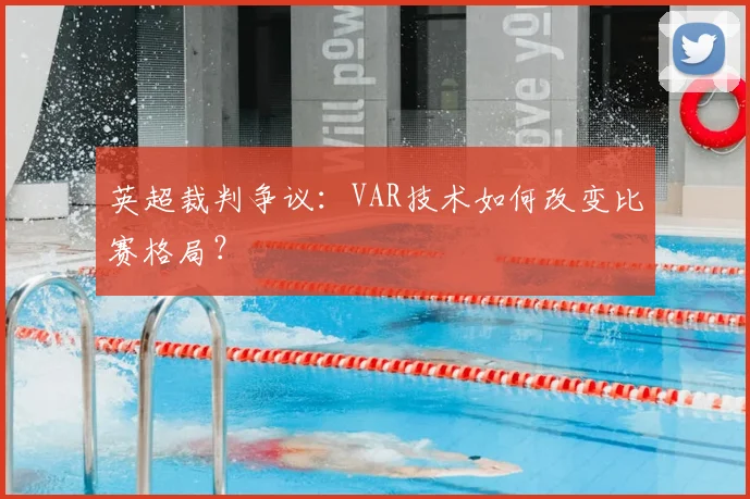 英超裁判争议:VAR技术如何改变比赛格局?